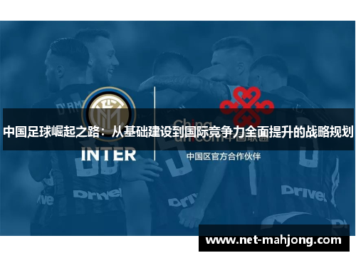 中国足球崛起之路：从基础建设到国际竞争力全面提升的战略规划