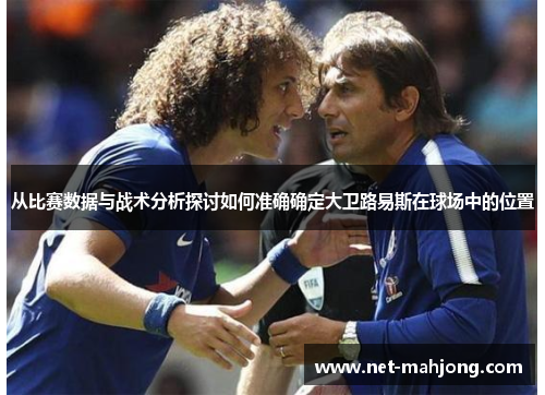从比赛数据与战术分析探讨如何准确确定大卫路易斯在球场中的位置