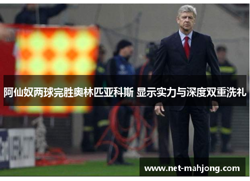 阿仙奴两球完胜奥林匹亚科斯 显示实力与深度双重洗礼 阿仙奴两球完胜奥林匹亚科斯 显示实力与深度双重洗礼