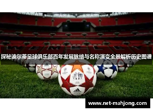 探秘波尔蒂足球俱乐部百年发展脉络与名称演变全景解析历史图谱 探秘波尔蒂足球俱乐部百年发展脉络与名称演变全景解析历史图谱