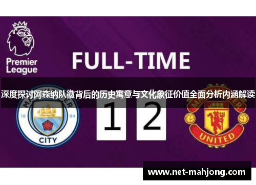 深度探讨阿森纳队徽背后的历史寓意与文化象征价值全面分析内涵解读