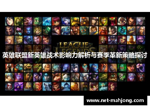 英雄联盟新英雄战术影响力解析与赛季革新策略探讨