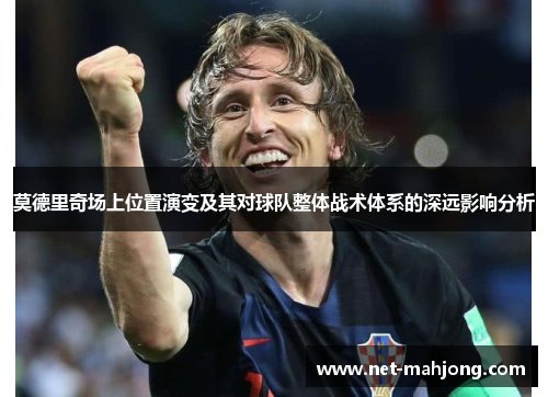 莫德里奇场上位置演变及其对球队整体战术体系的深远影响分析 莫德里奇场上位置演变及其对球队整体战术体系的深远影响分析