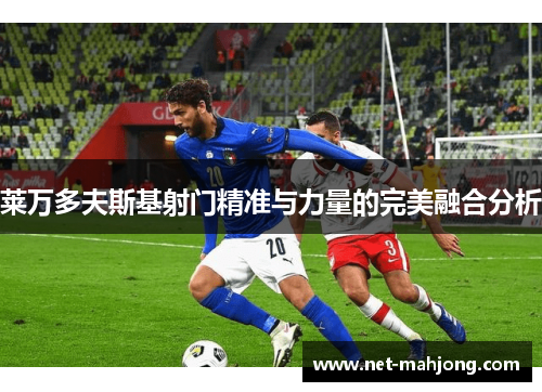 莱万多夫斯基射门精准与力量的完美融合分析