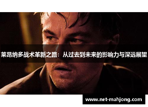 莱昂纳多战术革新之路:从过去到未来的影响力与深远展望 莱昂纳多战术革新之路:从过去到未来的影响力与深远展望