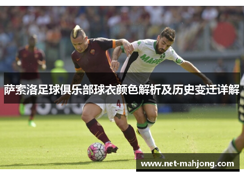 萨索洛足球俱乐部球衣颜色解析及历史变迁详解 萨索洛足球俱乐部球衣颜色解析及历史变迁详解
