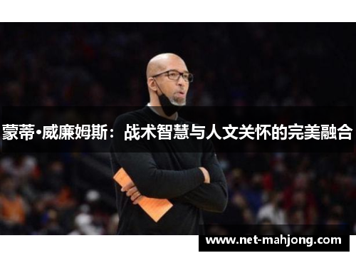 蒙蒂·威廉姆斯:战术智慧与人文关怀的完美融合 蒙蒂·威廉姆斯:战术智慧与人文关怀的完美融合