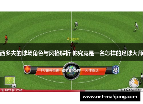 西多夫的球场角色与风格解析 他究竟是一名怎样的足球大师 西多夫的球场角色与风格解析 他究竟是一名怎样的足球大师