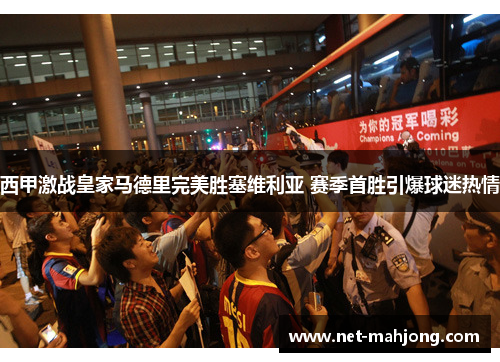 西甲激战皇家马德里完美胜塞维利亚 赛季首胜引爆球迷热情