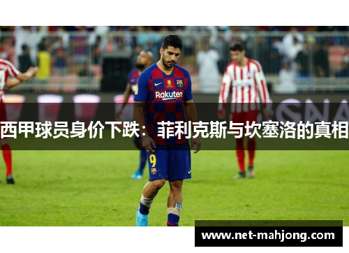 西甲球员身价下跌:菲利克斯与坎塞洛的真相 西甲球员身价下跌:菲利克斯与坎塞洛的真相