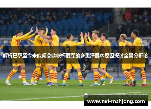 解析巴萨至今未能问鼎欧联杯冠军的多重深层次原因探讨全景分析论 解析巴萨至今未能问鼎欧联杯冠军的多重深层次原因探讨全景分析论