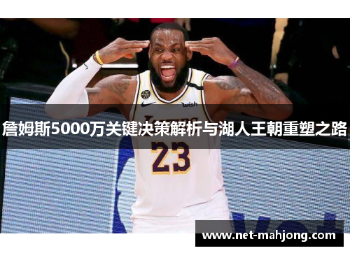 詹姆斯5000万关键决策解析与湖人王朝重塑之路