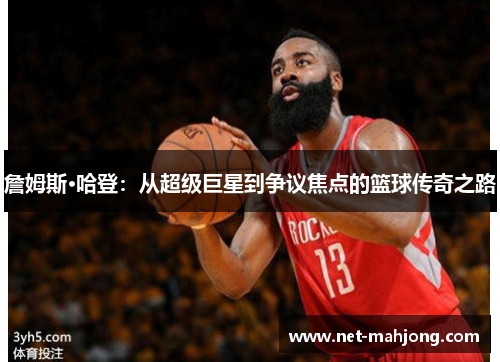 詹姆斯·哈登:从超级巨星到争议焦点的篮球传奇之路 詹姆斯·哈登:从超级巨星到争议焦点的篮球传奇之路