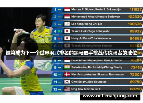谁将成为下一个世界羽联排名的黑马选手挑战传统强者的地位 谁将成为下一个世界羽联排名的黑马选手挑战传统强者的地位