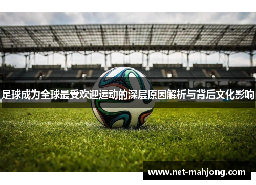 足球成为全球最受欢迎运动的深层原因解析与背后文化影响