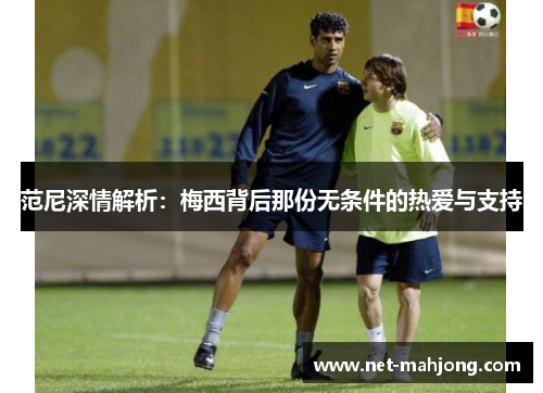 范尼深情解析：梅西背后那份无条件的热爱与支持