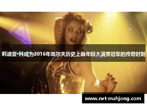 莉迪亚·科成为2016年高尔夫历史上最年轻大满贯冠军的传奇时刻