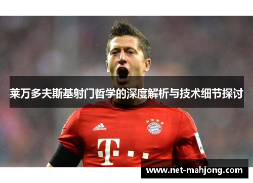 莱万多夫斯基射门哲学的深度解析与技术细节探讨