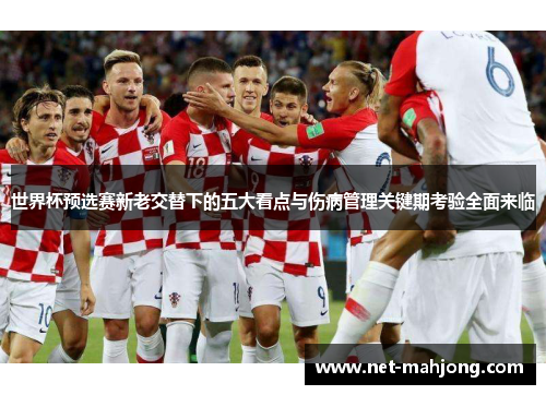 世界杯预选赛新老交替下的五大看点与伤病管理关键期考验全面来临