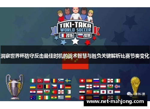 洞察世界杯防守反击最佳时机的战术智慧与胜负关键解析比赛节奏变化 洞察世界杯防守反击最佳时机的战术智慧与胜负关键解析比赛节奏变化