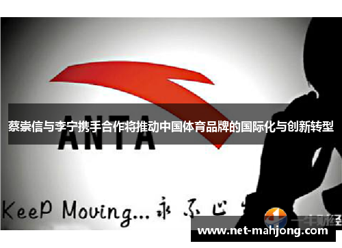 蔡崇信与李宁携手合作将推动中国体育品牌的国际化与创新转型 蔡崇信与李宁携手合作将推动中国体育品牌的国际化与创新转型