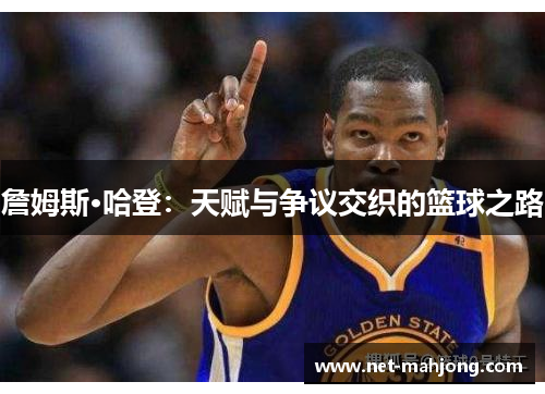 詹姆斯·哈登：天赋与争议交织的篮球之路