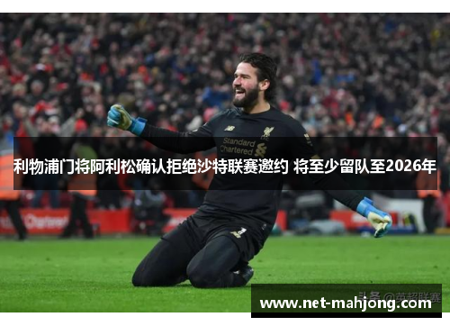 利物浦门将阿利松确认拒绝沙特联赛邀约 将至少留队至2026年 利物浦门将阿利松确认拒绝沙特联赛邀约 将至少留队至2026年