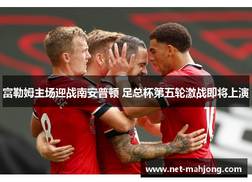 富勒姆主场迎战南安普顿 足总杯第五轮激战即将上演