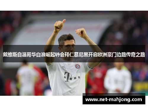 戴维斯自温哥华白浪崛起转会拜仁慕尼黑开启欧洲豪门边路传奇之路 戴维斯自温哥华白浪崛起转会拜仁慕尼黑开启欧洲豪门边路传奇之路