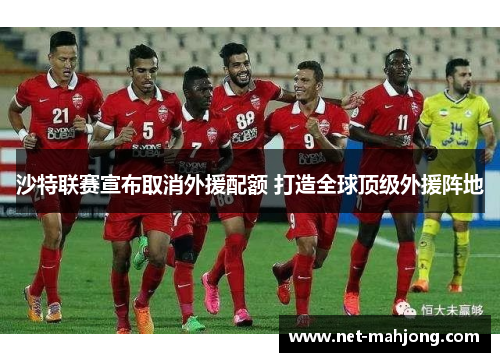 沙特联赛宣布取消外援配额 打造全球顶级外援阵地 沙特联赛宣布取消外援配额 打造全球顶级外援阵地