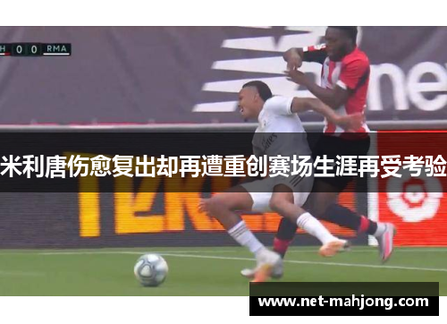 米利唐伤愈复出却再遭重创赛场生涯再受考验 米利唐伤愈复出却再遭重创赛场生涯再受考验