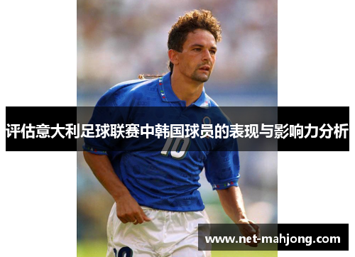评估意大利足球联赛中韩国球员的表现与影响力分析