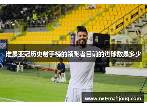 谁是亚冠历史射手榜的领跑者目前的进球数是多少