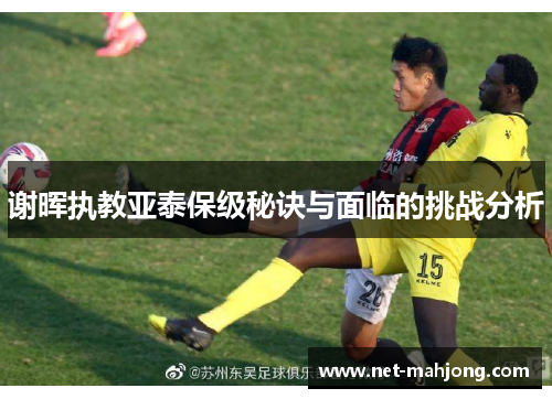 谢晖执教亚泰保级秘诀与面临的挑战分析