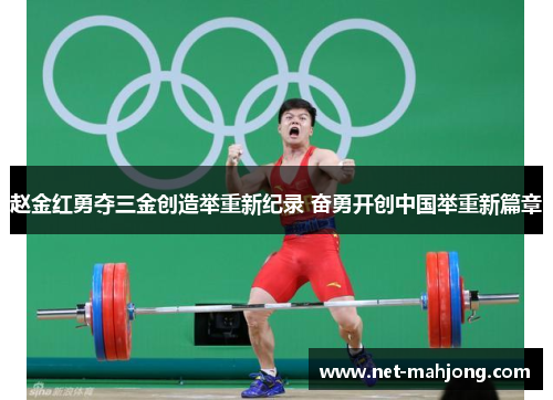 赵金红勇夺三金创造举重新纪录 奋勇开创中国举重新篇章