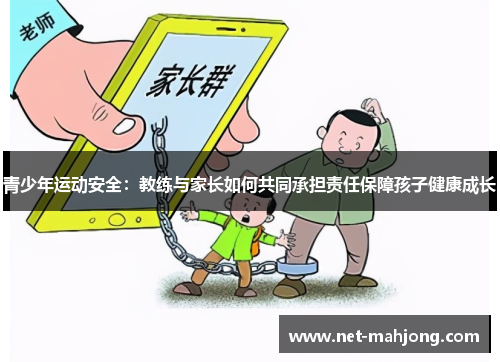 青少年运动安全:教练与家长如何共同承担责任保障孩子健康成长 青少年运动安全:教练与家长如何共同承担责任保障孩子健康成长
