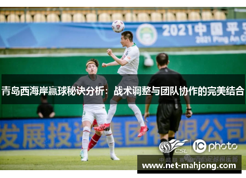 青岛西海岸赢球秘诀分析：战术调整与团队协作的完美结合