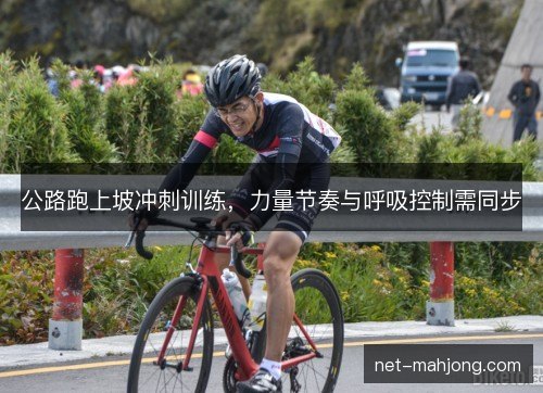 公路跑上坡冲刺训练，力量节奏与呼吸控制需同步