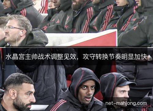 水晶宫主帅战术调整见效，攻守转换节奏明显加快