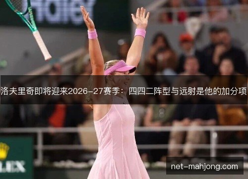 洛夫里奇即将迎来2026-27赛季：四四二阵型与远射是他的加分项